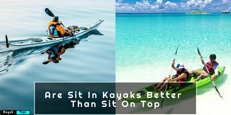 Are Sit In Kayaks Better Than Sit On Top