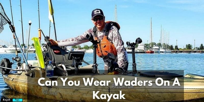 Can You Wear Waders On A Kayak