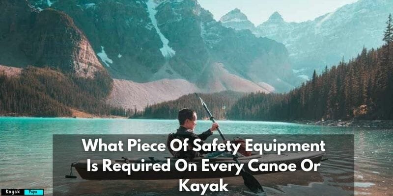 What Piece Of Safety Equipment Is Required On Every Canoe Or Kayak