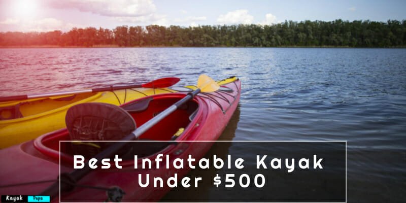 Best Inflatable Kayak Under $500