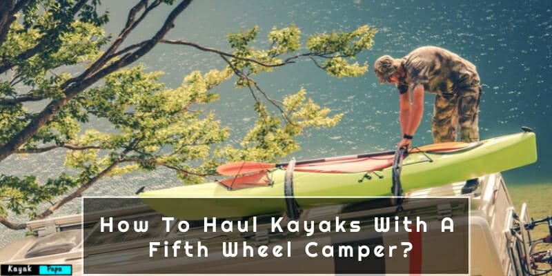 How To Haul Kayaks With A Fifth Wheel Camper?